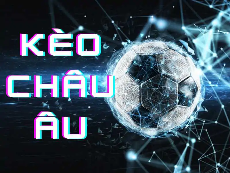 Giới Thiệu Kèo Châu Âu Là Gì Và Cách Đọc Kèo Chuẩn Xác Nhất