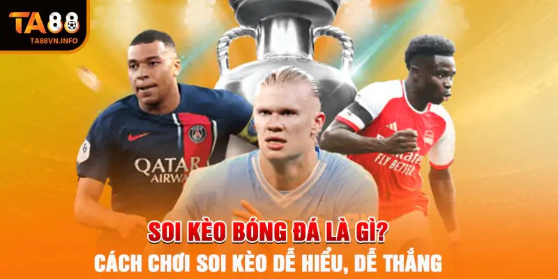 Soi Kèo Bóng Đá Là Gì? Cách Chơi Soi Kèo Dễ Hiểu, Dễ Thắng