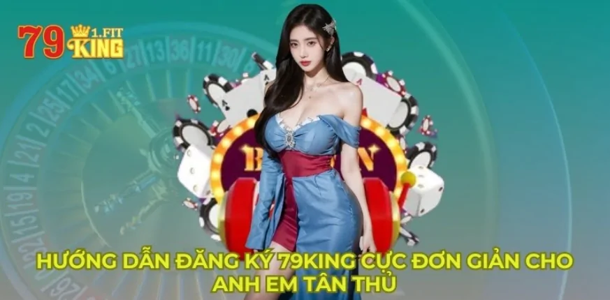 Hướng Dẫn Đăng Ký 79king Cực Đơn Giản Cho Anh Em Tân Thủ