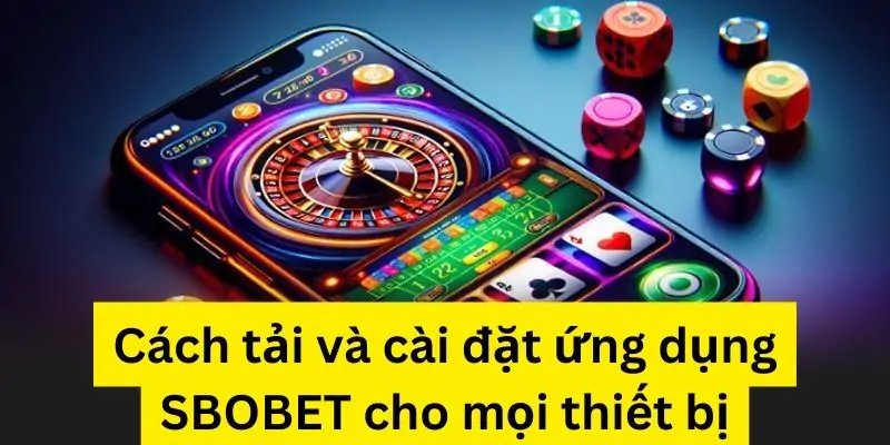 Cách tải và cài đặt ứng dụng SBOBET cho mọi thiết bị