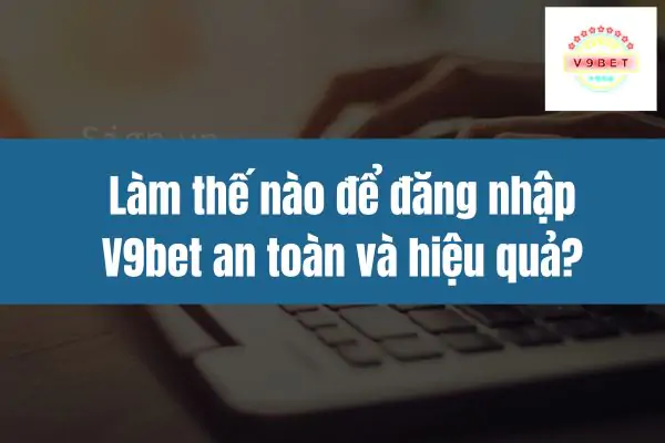 Làm thế nào để đăng nhập V9bet an toàn và hiệu quả?