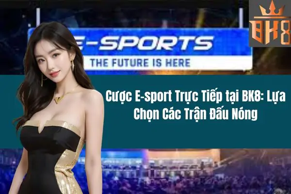 Cược E-sport Trực Tiếp tại BK8 Lựa Chọn Các Trận Đấu Nóng