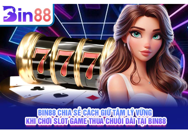Bin88 chia sẻ cách giữ tâm lý vững khi chơi slot game thua chuỗi dài tại Bin88